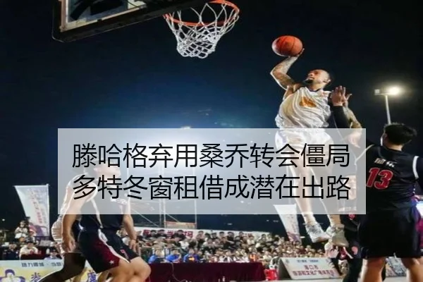 滕哈格弃用桑乔转会僵局 多特冬窗租借成潜在出路